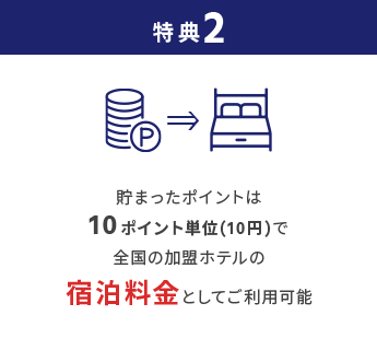 特典2 貯まったポイントは10ポイント単位(10円)で全国の加盟ホテルの宿泊料金としてご利用可能